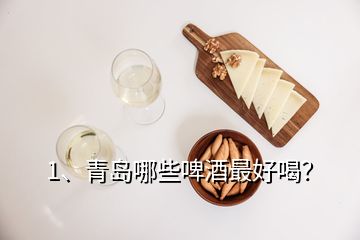 1、青島哪些啤酒最好喝？