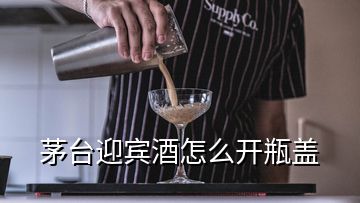 茅臺迎賓酒怎么開瓶蓋