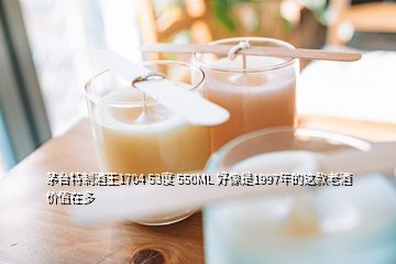 茅臺特制酒王1704 53度 550ML 好像是1997年的這款老酒價值在多