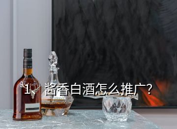 1、醬香白酒怎么推廣？
