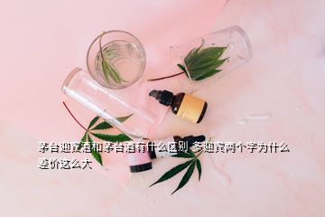 茅臺(tái)迎賓酒和茅臺(tái)酒有什么區(qū)別 多迎賓兩個(gè)字為什么差價(jià)這么大