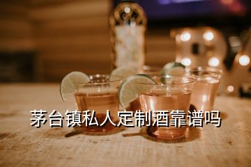 茅臺(tái)鎮(zhèn)私人定制酒靠譜嗎