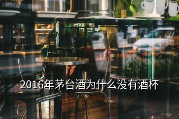 2016年茅臺酒為什么沒有酒杯