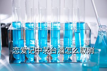 戀愛記中茅臺酒怎么取消