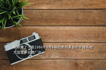 我收藏了一瓶1986年8月4號的貴州茅臺中外馳名地方國營茅臺酒廠出