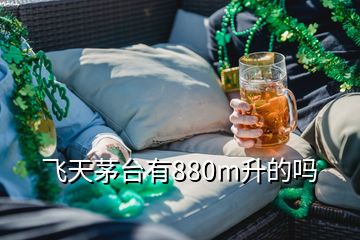 飛天茅臺(tái)有880m升的嗎