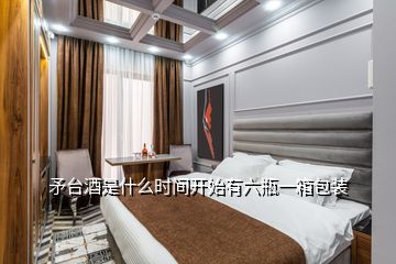 矛臺酒是什么時間開始有六瓶一箱包裝