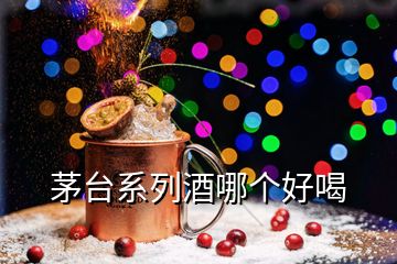 茅臺(tái)系列酒哪個(gè)好喝