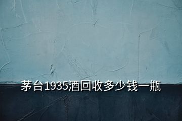 茅臺(tái)1935酒回收多少錢一瓶