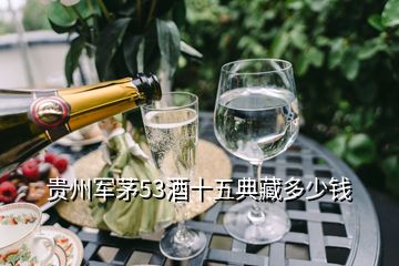 貴州軍茅53酒十五典藏多少錢