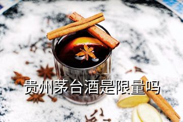 貴州茅臺酒是限量嗎