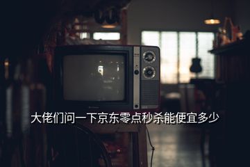 大佬們問(wèn)一下京東零點(diǎn)秒殺能便宜多少