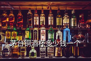 茅臺銅酒杯多少錢一個(gè)