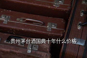 貴州茅臺酒國典十年什么價(jià)格