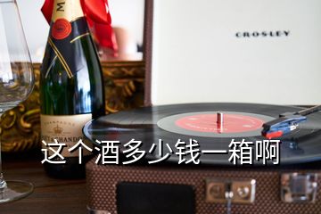 這個(gè)酒多少錢一箱啊