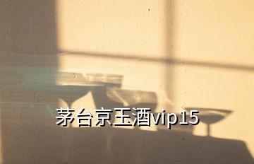 茅臺京玉酒vip15