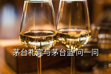 茅臺(tái)禮賓與茅臺(tái)藍(lán) 問一問