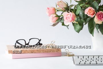 飛天茅臺酒和王丙乾酒那個(gè)味道更醇厚飛天這么貴兩者性價(jià)比那