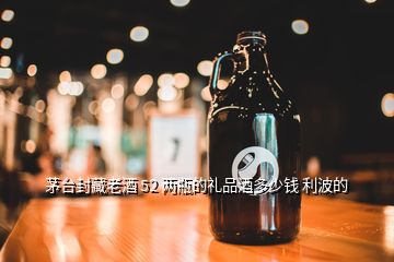 茅臺(tái)封藏老酒 52 兩瓶的禮品酒多少錢 利波的