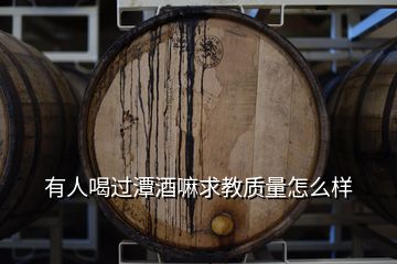 有人喝過潭酒嘛求教質(zhì)量怎么樣