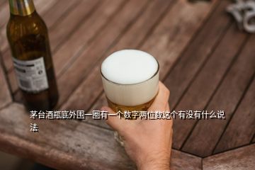 茅臺酒瓶底外圍一圈有一個數(shù)字兩位數(shù)這個有沒有什么說法