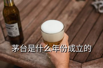 茅臺(tái)是什么年份成立的