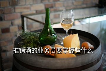 推銷酒的業(yè)務(wù)員要掌握些什么