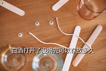 白酒打開了沒喝完可以存放多久