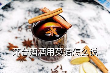 茅臺(tái)酒酒用英語(yǔ)怎么說(shuō)