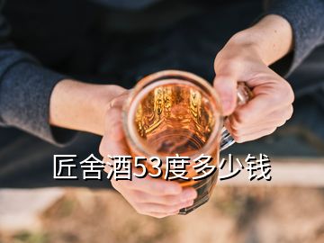 匠舍酒53度多少錢