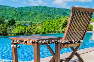 前天預(yù)約3月19日小米2的購(gòu)買提示我預(yù)約成功為什么今天我登陸