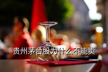 貴州茅臺(tái)股為什么不能賣(mài)