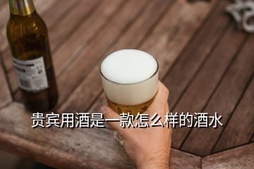 貴賓用酒是一款怎么樣的酒水