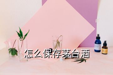 怎么保存茅臺(tái)酒