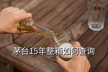 茅臺15年整箱如何查詢