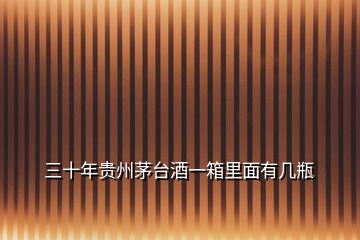 三十年貴州茅臺(tái)酒一箱里面有幾瓶