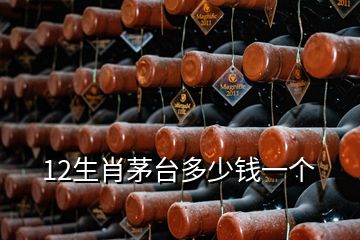 12生肖茅臺多少錢一個