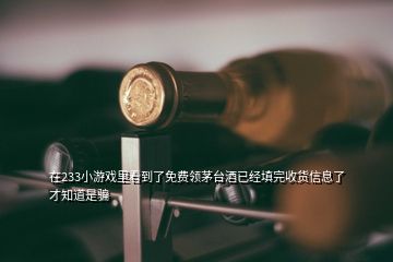 在233小游戲里看到了免費領(lǐng)茅臺酒已經(jīng)填完收貨信息了才知道是騙