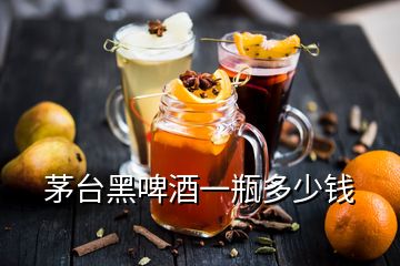 茅臺黑啤酒一瓶多少錢