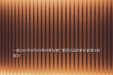 一瓶2003年8月8日貴州茅臺(tái)酒廠(chǎng)集團(tuán)出品的茅鄉(xiāng)宴酒馬到成功