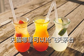 天貓哪里可以搶飛天茅臺(tái)