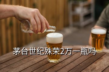 茅臺世紀殊榮2萬一瓶嗎