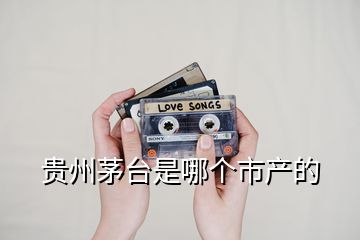 貴州茅臺(tái)是哪個(gè)市產(chǎn)的