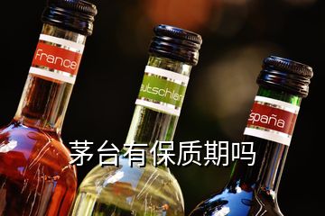 茅臺有保質(zhì)期嗎