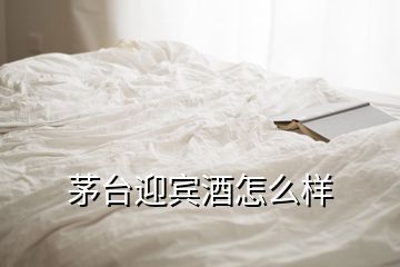 茅臺迎賓酒怎么樣