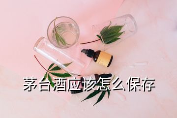 茅臺(tái)酒應(yīng)該怎么保存