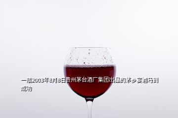 一瓶2003年8月8日貴州茅臺酒廠集團出品的茅鄉(xiāng)宴酒馬到成功