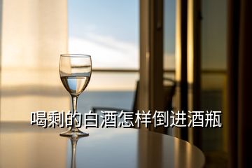 喝剩的白酒怎樣倒進(jìn)酒瓶