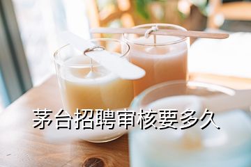 茅臺招聘審核要多久