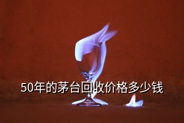 50年的茅臺回收價(jià)格多少錢